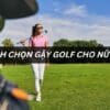 cách chọn gậy golf cho nữ