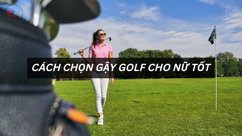 cách chọn gậy golf cho nữ